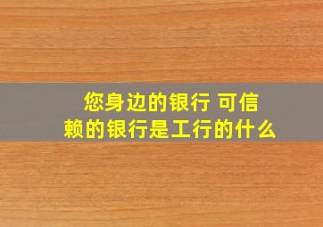 您身边的银行 可信赖的银行是工行的什么